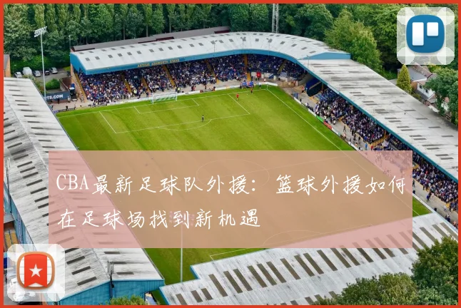 CBA最新足球队外援：篮球外援如何在足球场找到新机遇