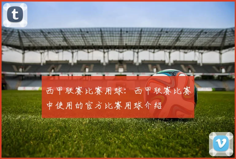 西甲联赛比赛用球：西甲联赛比赛中使用的官方比赛用球介绍
