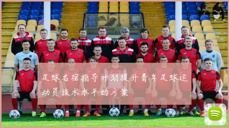 足球名宿指导计划提升青年足球运动员技术水平的方案
