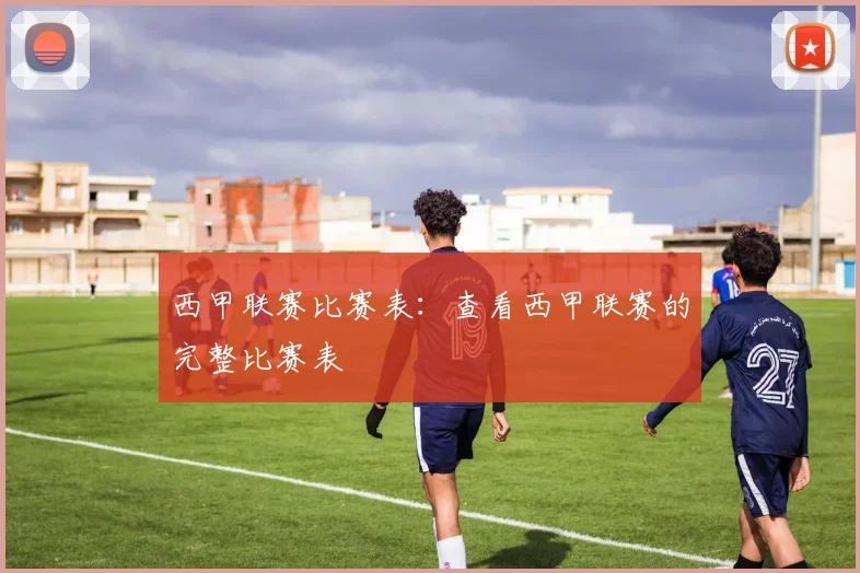 西甲联赛比赛表：查看西甲联赛的完整比赛表