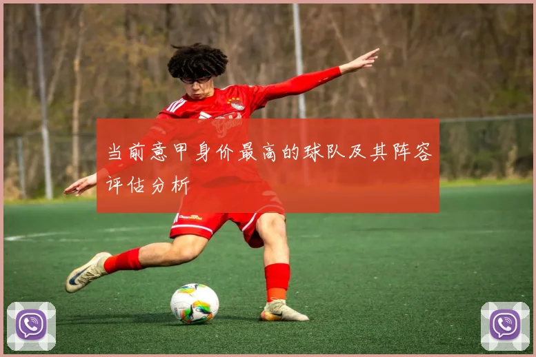 当前意甲身价最高的球队及其阵容评估分析