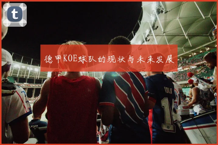 德甲KOE球队的现状与未来发展