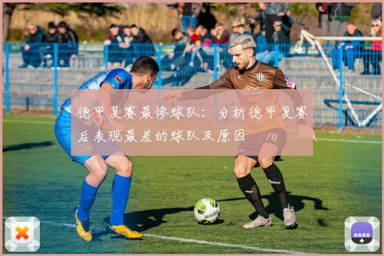 德甲复赛最惨球队：分析德甲复赛后表现最差的球队及原因